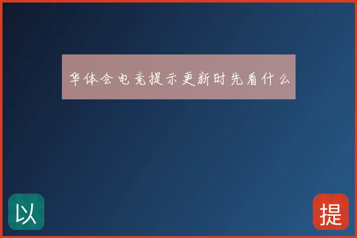 华体会电竞提示更新时先看什么