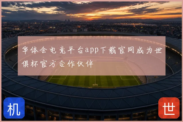 华体会电竞平台app下载官网成为世俱杯官方合作伙伴